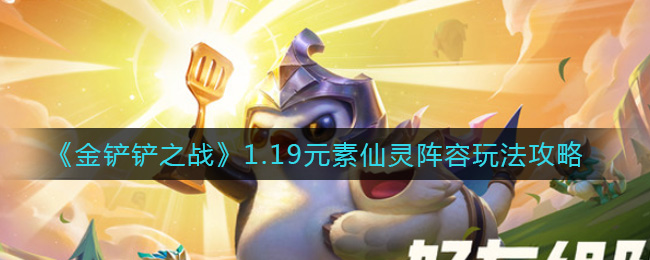 “金铲铲1.19版本仙灵元素阵容配置指南”