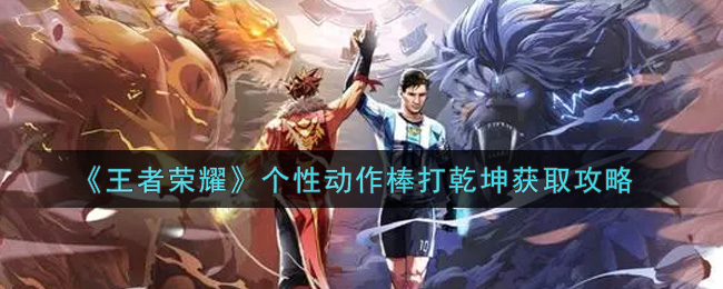 《王者荣耀》个性动作棒打乾坤获取攻略