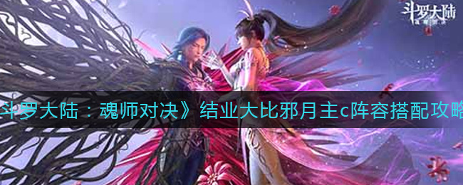邪月主C攻略：斗罗大陆魂师结业大比魂师对决技巧