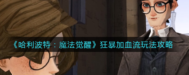 哈利波特魔法觉醒：狂暴血流攻略玩法解析