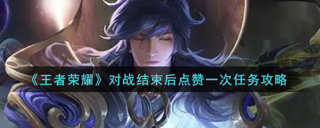 《王者荣耀》对战结束后点赞一次任务攻略