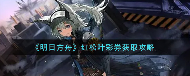 《明日方舟》红松叶彩券获取攻略