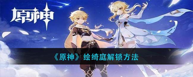 “绘绮庭原神解锁方法详解”