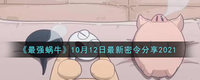 《最强蜗牛》10月12日最新密令分享2021