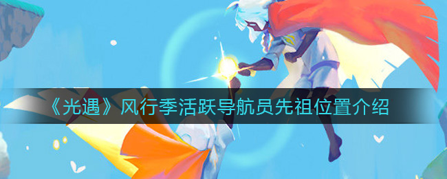 探索光遇风行季：寻找活跃导航员先祖的踪迹