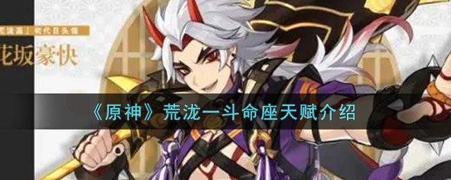 《原神》荒泷一斗命座天赋介绍