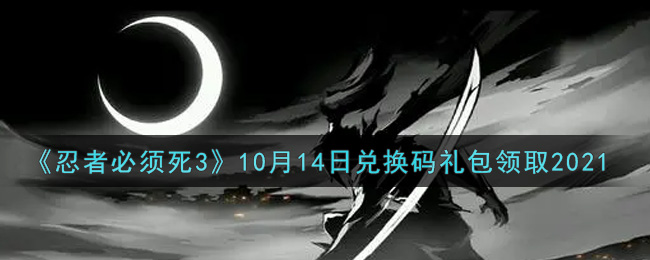 《忍者必须死3》10月14日兑换码礼包领取2021