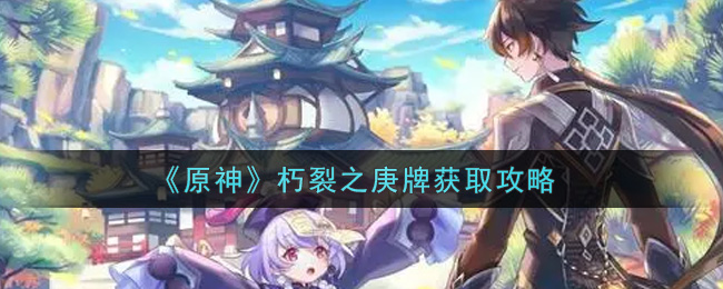 《原神》朽裂之庚牌获取攻略
