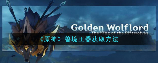 《原神》兽境王器获取方法