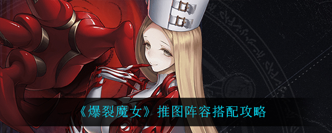 爆裂魔女推图攻略：阵容优化方案