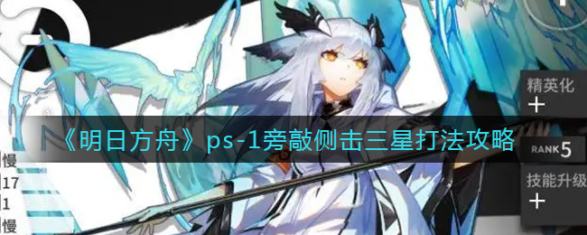 《明日方舟》ps-1旁敲侧击三星打法攻略