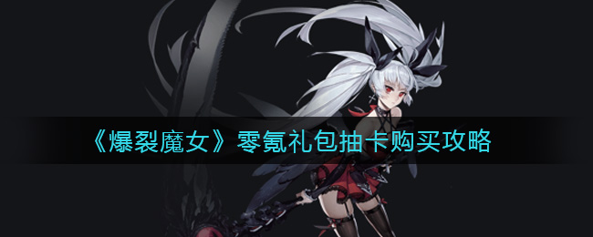 零氪玩家专享！爆裂魔女礼包推荐