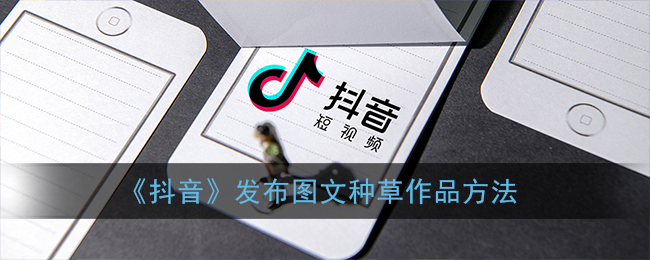 抖音图文种草教程分享