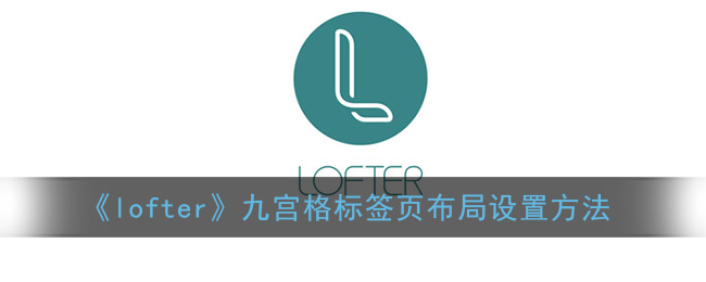 《lofter》九宫格标签页布局设置方法