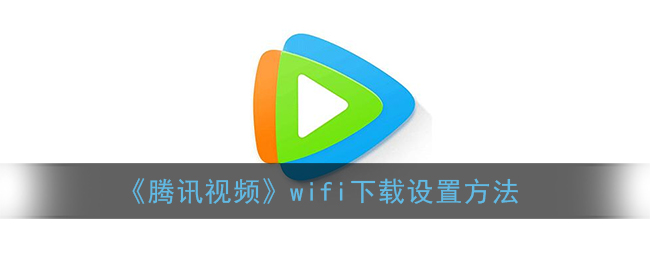 《腾讯视频》wifi下载设置方法