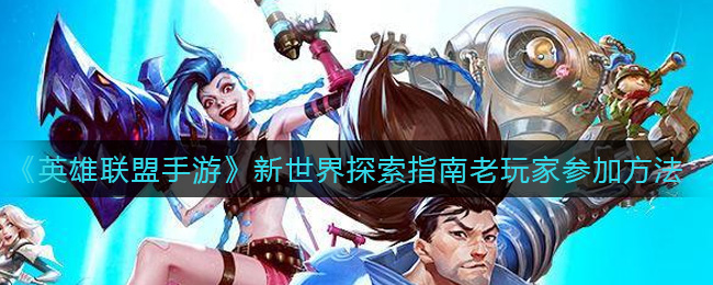 《英雄联盟手游》新世界探索指南老玩家参加方法