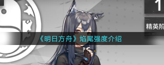 《明日方舟》焰尾强度介绍