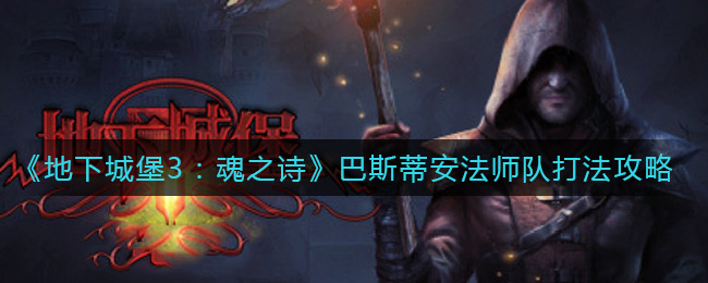 地下城堡3魂之诗法师应对巴斯蒂安攻略