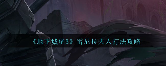 “雷尼拉夫人攻略：地下城堡3魂之诗挑战方法”