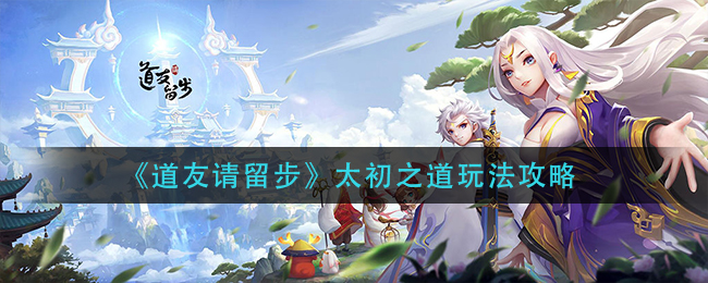探索太初之道：道友必看攻略