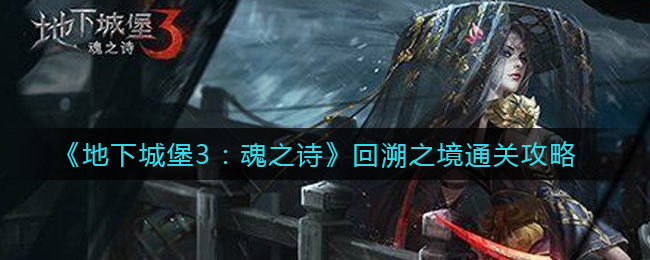 地下城堡3魂之诗：回溯之境攻略指南