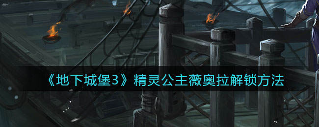 解锁地下城堡3薇奥拉魂之诗的途径揭秘