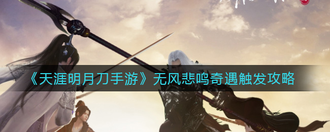 《天涯明月刀手游》无风悲鸣奇遇触发攻略