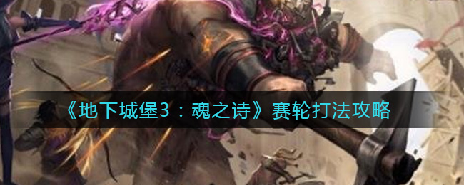 地下城堡3魂之诗赛轮攻略解析