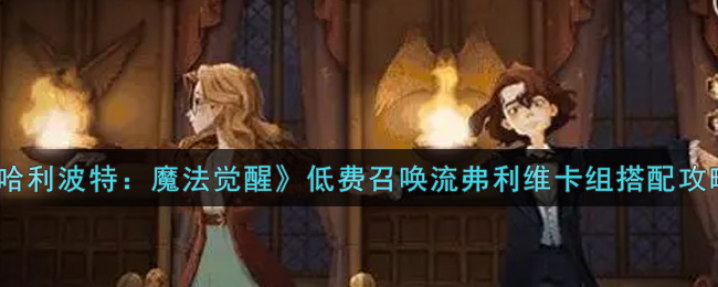 《哈利波特：魔法觉醒》低费召唤流弗利维卡组搭配攻略