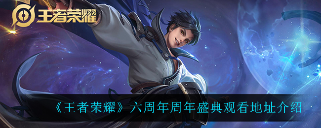 《王者荣耀》六周年周年盛典观看地址介绍
