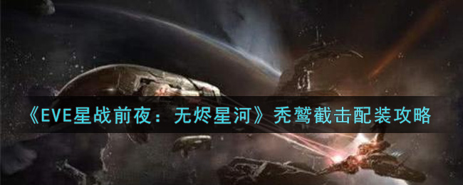 《EVE星战前夜：无烬星河》秃鹫截击配装攻略