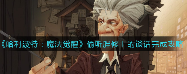 《哈利波特：魔法觉醒》偷听胖修士的谈话完成攻略