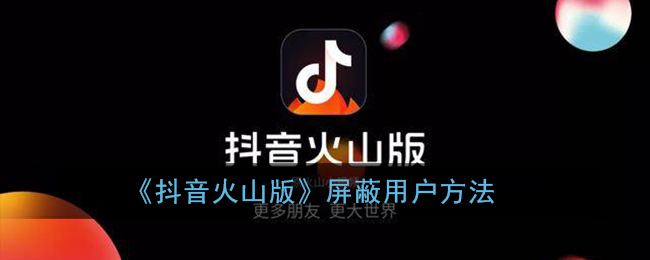《抖音火山版》屏蔽用户方法