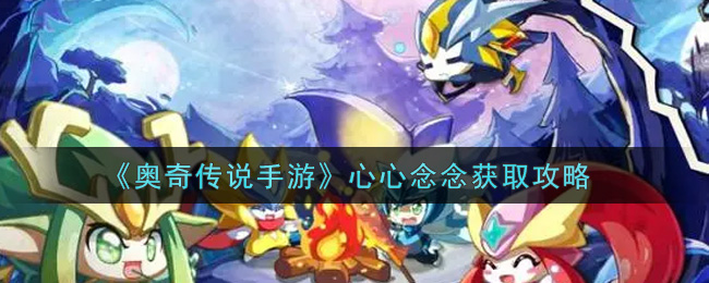 《奥奇传说手游》心心念念获取攻略