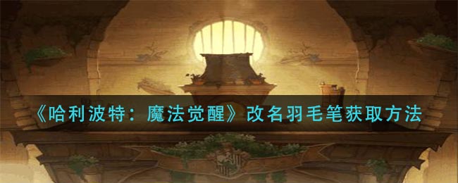 《哈利波特：魔法觉醒》改名羽毛笔获取方法