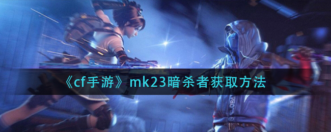 《cf手游》mk23暗杀者获取方法