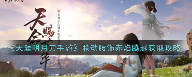 《天涯明月刀手游》联动腰饰赤焰腾越获取攻略