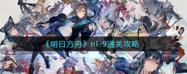 《明日方舟》nl-9通关攻略