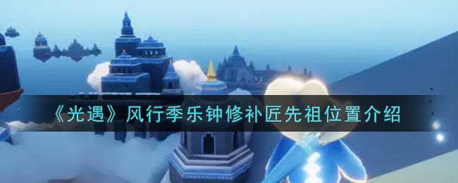 《光遇》风行季乐钟修补匠先祖位置介绍