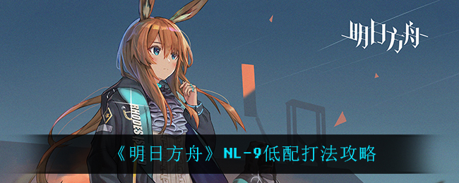 《明日方舟》NL-9低配打法攻略