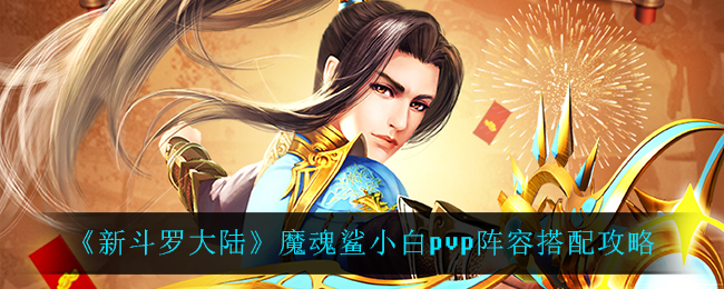 《新斗罗大陆》魔魂鲨小白pvp阵容搭配攻略