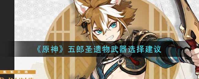 原神五郎圣遗物及武器搭配指南
