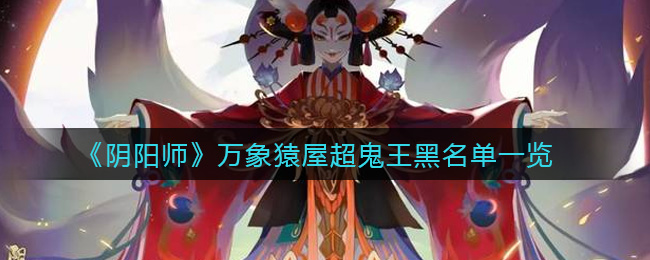 《阴阳师》万象猿屋超鬼王黑名单一览