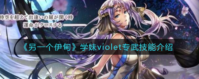 《另一个伊甸》学妹violet专武技能介绍