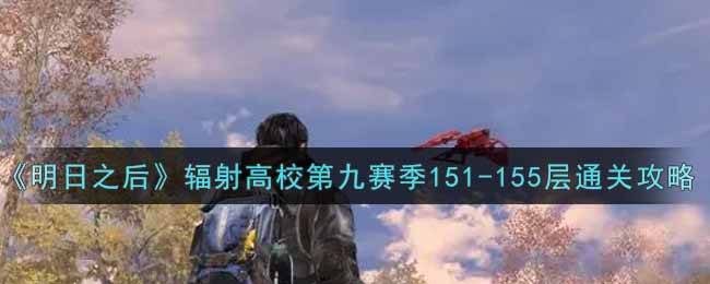 《明日之后》辐射高校第九赛季151-155层通关攻略