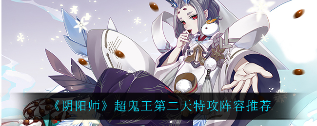 《阴阳师》超鬼王第二天特攻阵容推荐
