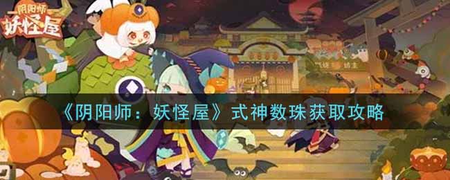 《阴阳师：妖怪屋》式神数珠获取攻略