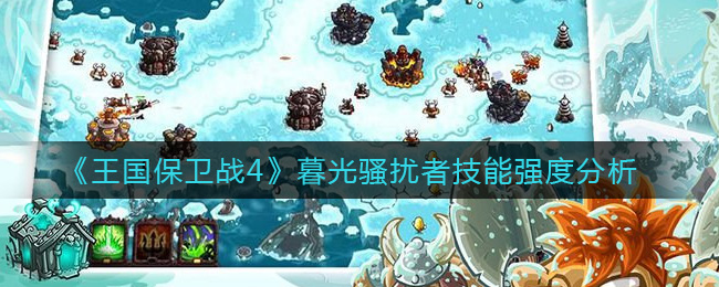 《王国保卫战4》暮光骚扰者技能强度分析