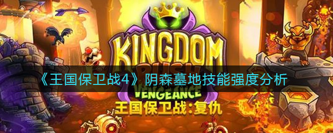《王国保卫战4》阴森墓地技能强度分析