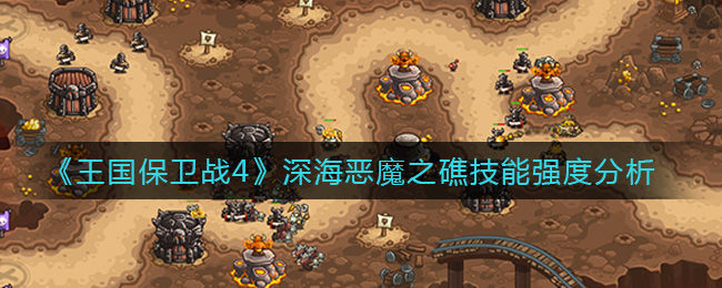 《王国保卫战4》深海恶魔之礁技能强度分析